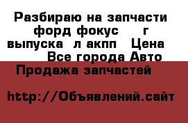 Разбираю на запчасти форд фокус 2001г выпуска 2л акпп › Цена ­ 1 000 - Все города Авто » Продажа запчастей   